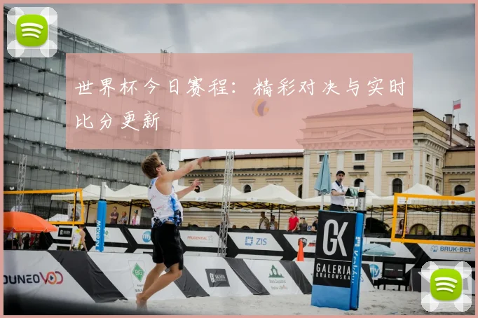 世界杯今日赛程:精彩对决与实时比分更新