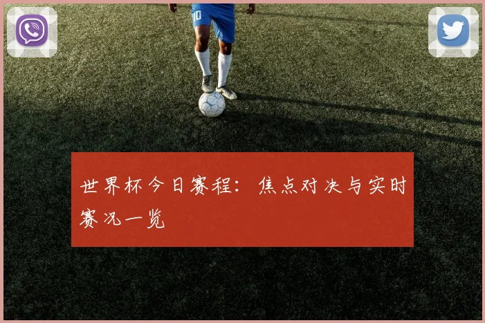 世界杯今日赛程:焦点对决与实时赛况一览