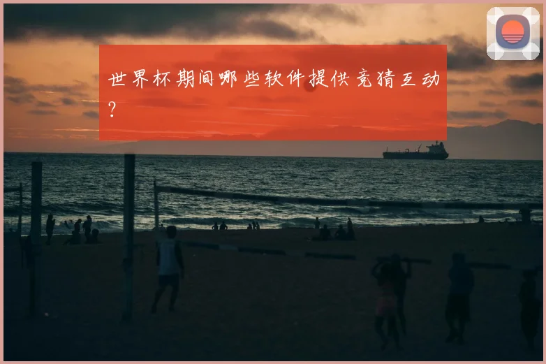 世界杯期间哪些软件提供竞猜互动？
