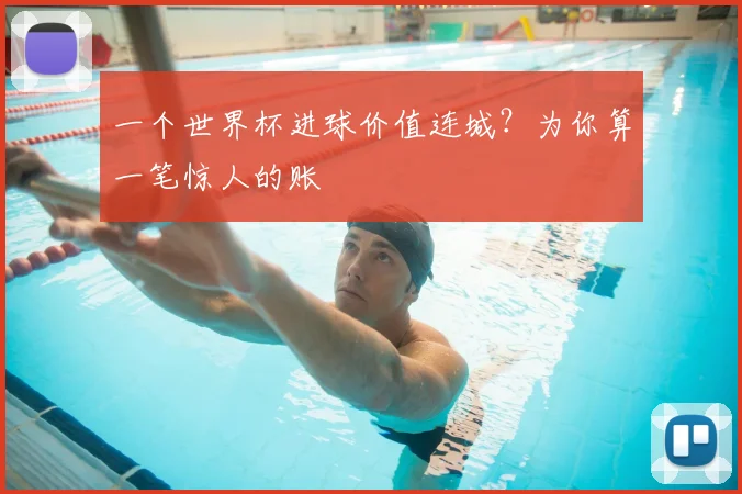 一个世界杯进球价值连城？为你算一笔惊人的账
