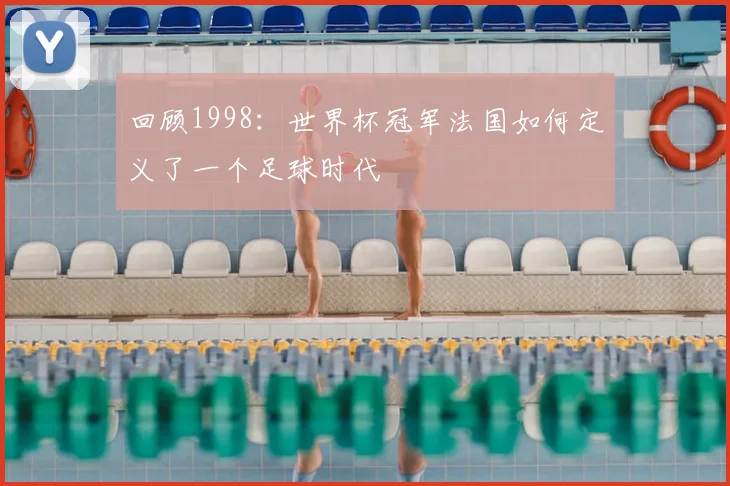 回顾1998:世界杯冠军法国如何定义了一个足球时代