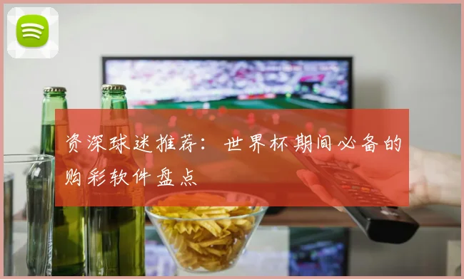 资深球迷推荐:世界杯期间必备的购彩软件盘点