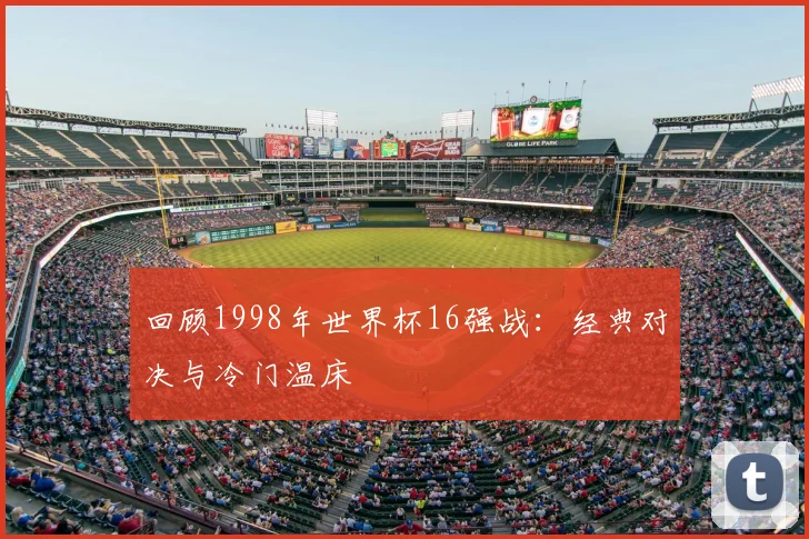 回顾1998年世界杯16强战：经典对决与冷门温床