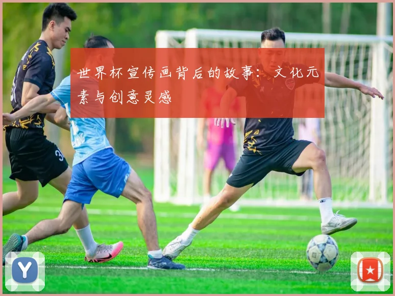 世界杯宣传画背后的故事：文化元素与创意灵感