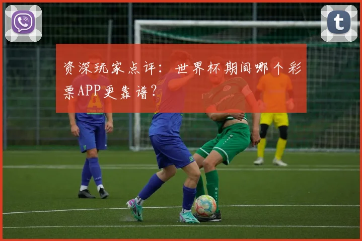 资深玩家点评：世界杯期间哪个彩票APP更靠谱？