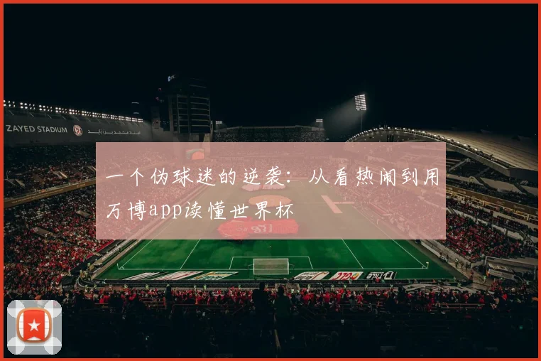 一个伪球迷的逆袭：从看热闹到用万博app读懂世界杯