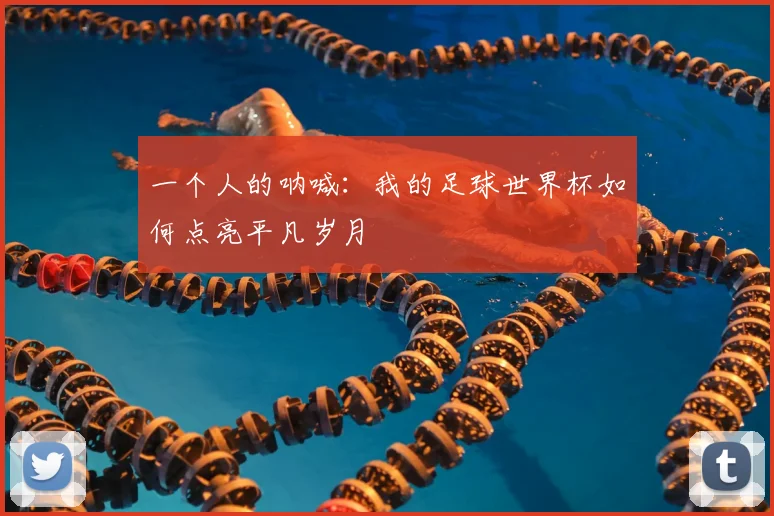 一个人的呐喊:我的足球世界杯如何点亮平凡岁月