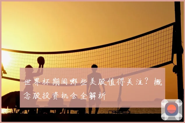 世界杯期间哪些美股值得关注?概念股投资机会全解析
