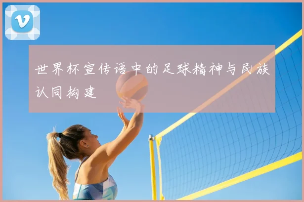 世界杯宣传语中的足球精神与民族认同构建