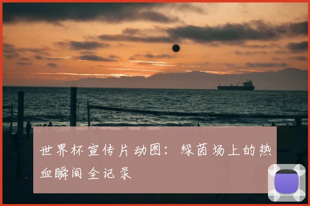 世界杯宣传片动图：绿茵场上的热血瞬间全记录