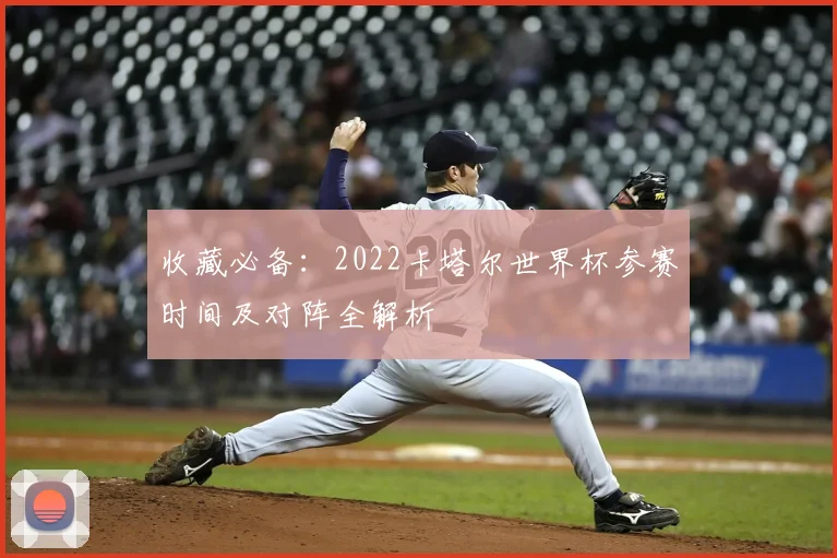 收藏必备:2022卡塔尔世界杯参赛时间及对阵全解析
