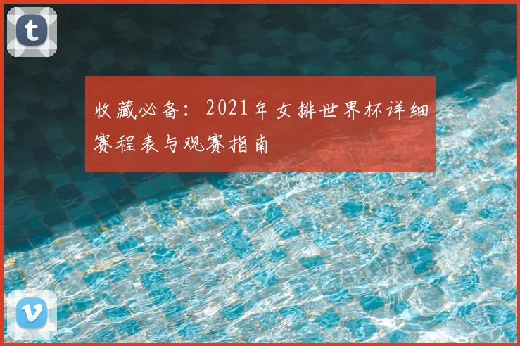 收藏必备：2021年女排世界杯详细赛程表与观赛指南