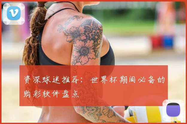 资深球迷推荐:世界杯期间必备的购彩软件盘点